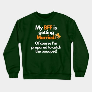 My BFF is getting Married! Of course I'm prepared to catch the bouquet, Crewneck Sweatshirt